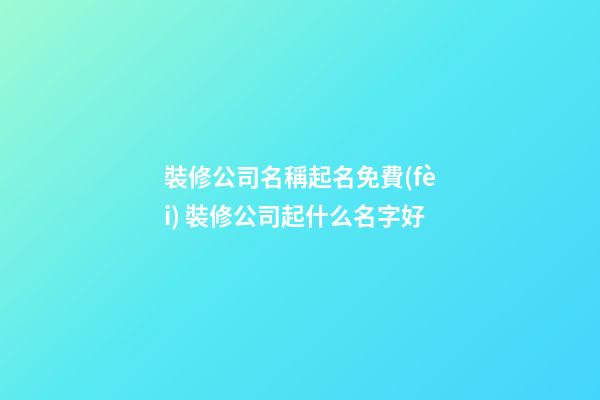 裝修公司名稱起名免費(fèi) 裝修公司起什么名字好-第1張-公司起名-玄機(jī)派